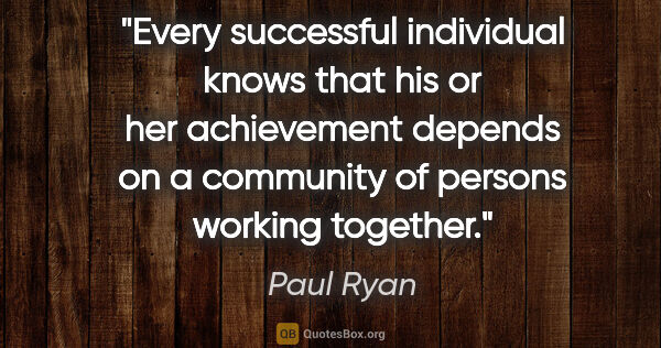 Paul Ryan quote: "Every successful individual knows that his or her achievement..."