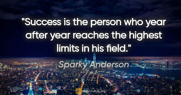 Sparky Anderson quote: "Success is the person who year after year reaches the highest..."