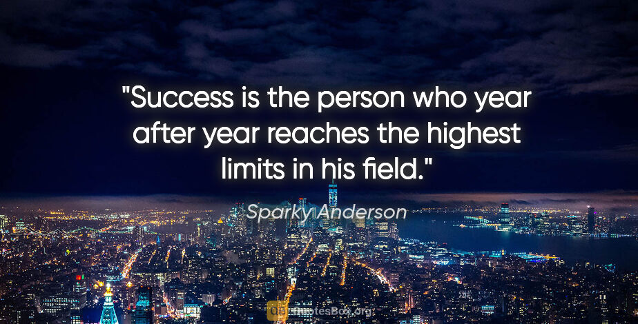 Sparky Anderson quote: "Success is the person who year after year reaches the highest..."