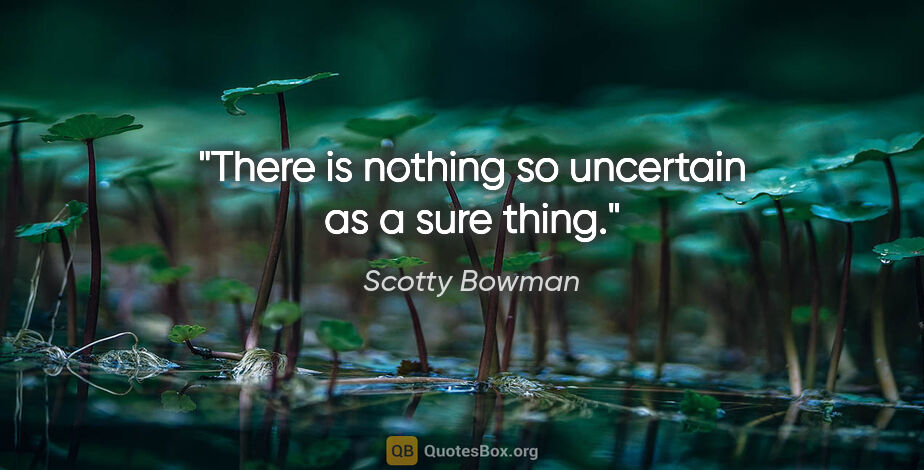 Scotty Bowman quote: "There is nothing so uncertain as a sure thing."