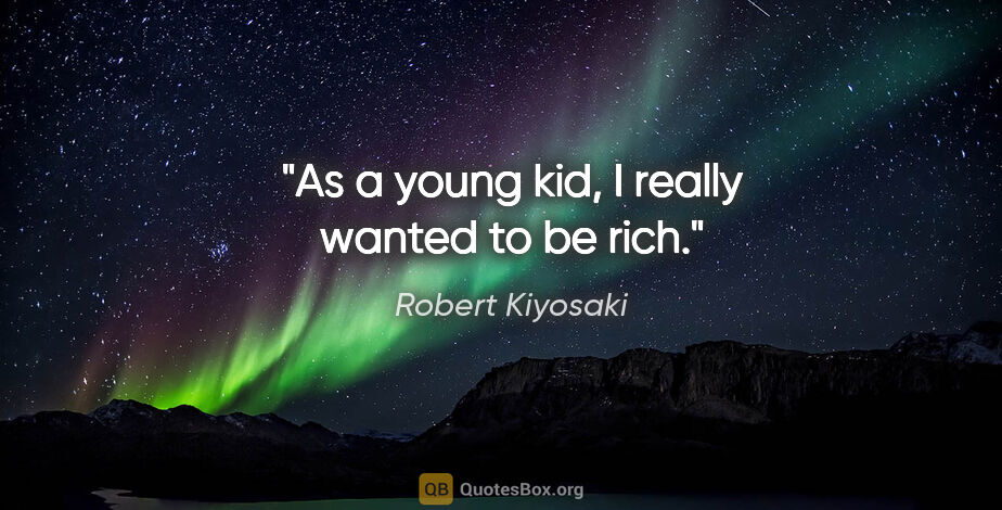 Robert Kiyosaki quote: "As a young kid, I really wanted to be rich."