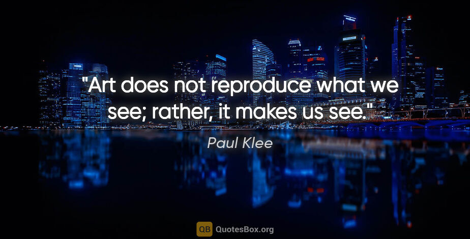 Paul Klee quote: "Art does not reproduce what we see; rather, it makes us see."