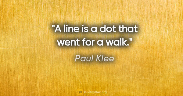 Paul Klee quote: "A line is a dot that went for a walk."
