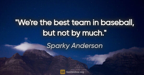 Sparky Anderson quote: "We're the best team in baseball, but not by much."