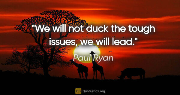 Paul Ryan quote: "We will not duck the tough issues, we will lead."