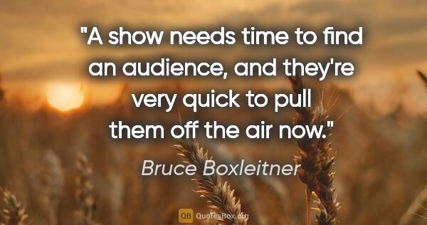 Bruce Boxleitner quote: "A show needs time to find an audience, and they're very quick..."