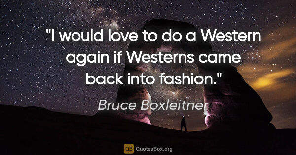 Bruce Boxleitner quote: "I would love to do a Western again if Westerns came back into..."