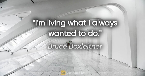 Bruce Boxleitner quote: "I'm living what I always wanted to do."