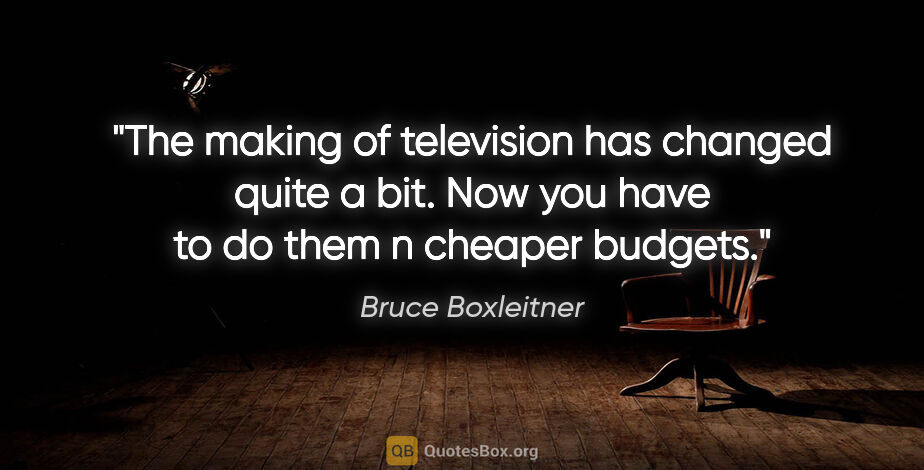 Bruce Boxleitner quote: "The making of television has changed quite a bit. Now you have..."