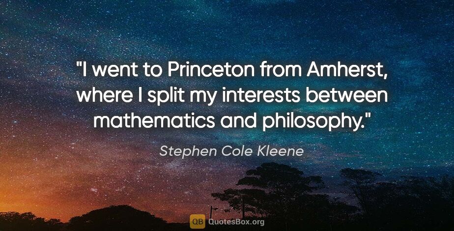 Stephen Cole Kleene quote: "I went to Princeton from Amherst, where I split my interests..."