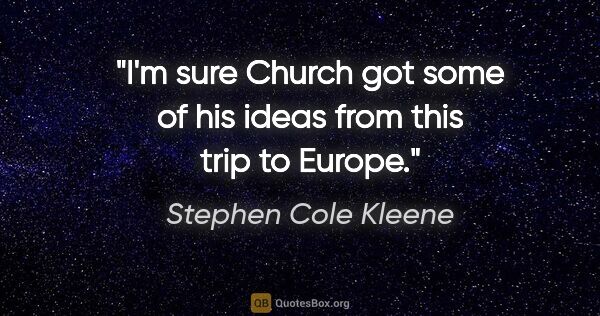 Stephen Cole Kleene quote: "I'm sure Church got some of his ideas from this trip to Europe."