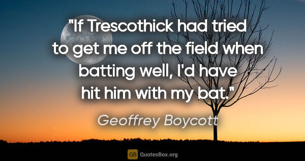 Geoffrey Boycott quote: "If Trescothick had tried to get me off the field when batting..."