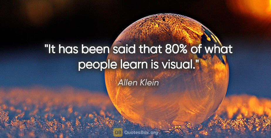 Allen Klein quote: "It has been said that 80% of what people learn is visual."