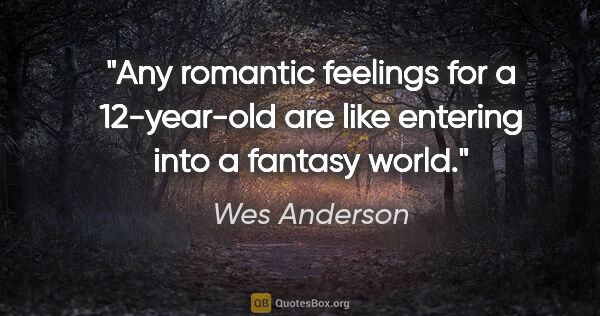 Wes Anderson quote: "Any romantic feelings for a 12-year-old are like entering into..."