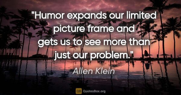 Allen Klein quote: "Humor expands our limited picture frame and gets us to see..."