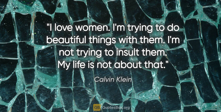 Calvin Klein quote: "I love women. I'm trying to do beautiful things with them. I'm..."