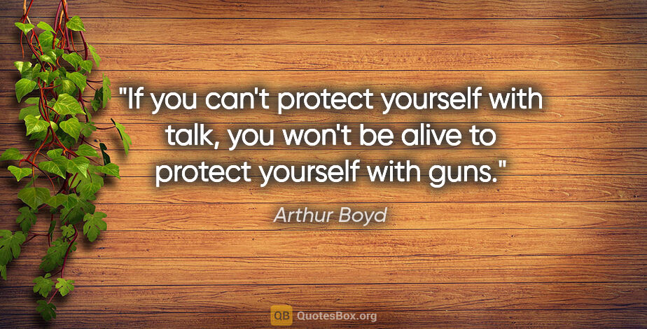 Arthur Boyd quote: "If you can't protect yourself with talk, you won't be alive to..."