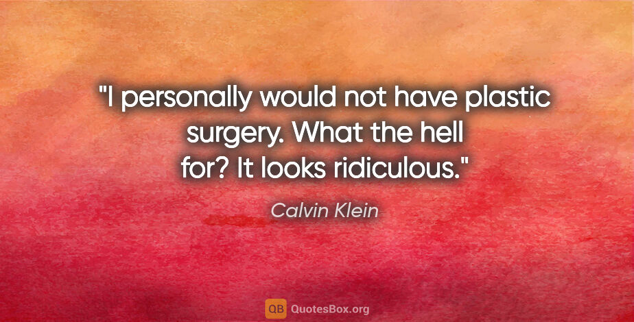 Calvin Klein quote: "I personally would not have plastic surgery. What the hell..."