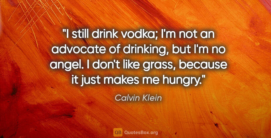 Calvin Klein quote: "I still drink vodka; I'm not an advocate of drinking, but I'm..."
