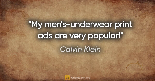 Calvin Klein quote: "My men's-underwear print ads are very popular!"