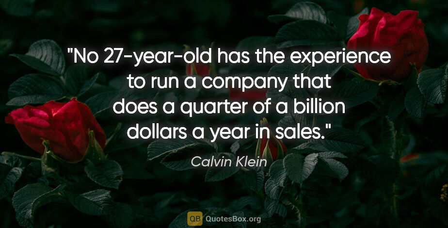 Calvin Klein quote: "No 27-year-old has the experience to run a company that does a..."