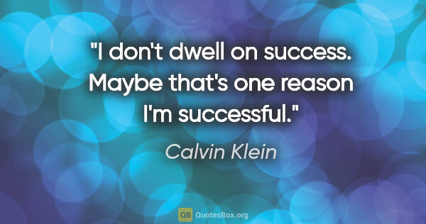 Calvin Klein quote: "I don't dwell on success. Maybe that's one reason I'm successful."