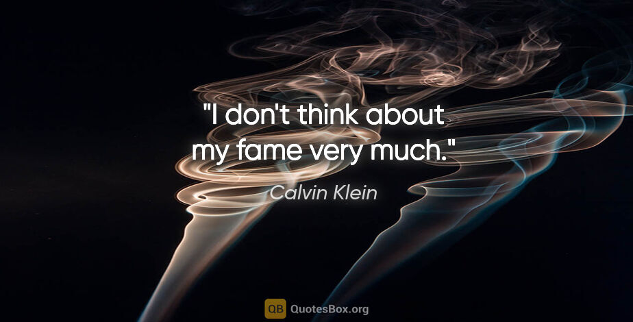 Calvin Klein quote: "I don't think about my fame very much."