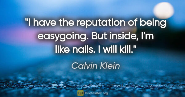 Calvin Klein quote: "I have the reputation of being easygoing. But inside, I'm like..."