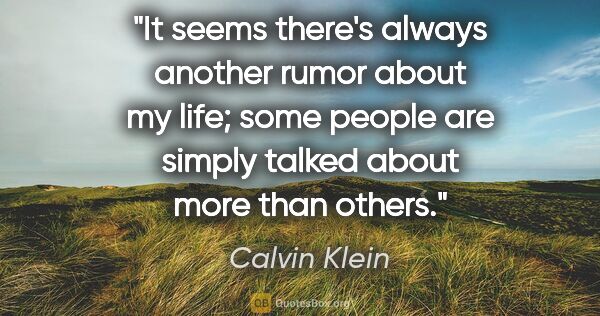 Calvin Klein quote: "It seems there's always another rumor about my life; some..."