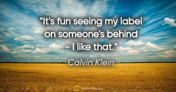 Calvin Klein quote: "It's fun seeing my label on someone's behind - I like that."