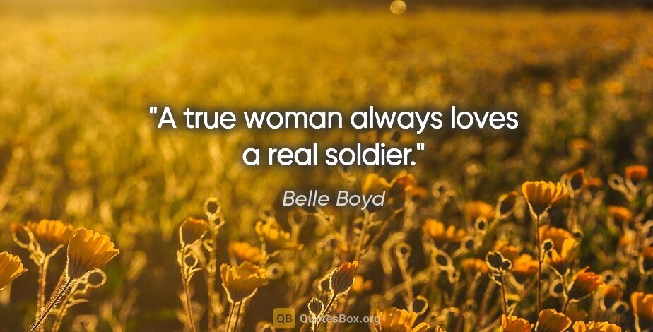 Belle Boyd quote: "A true woman always loves a real soldier."