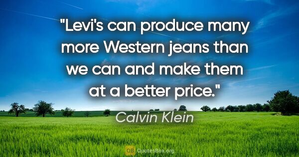 Calvin Klein quote: "Levi's can produce many more Western jeans than we can and..."