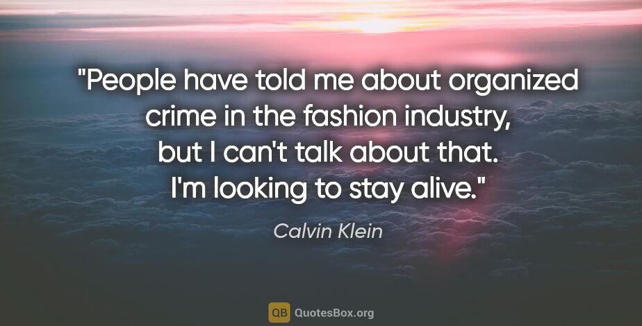 Calvin Klein quote: "People have told me about organized crime in the fashion..."