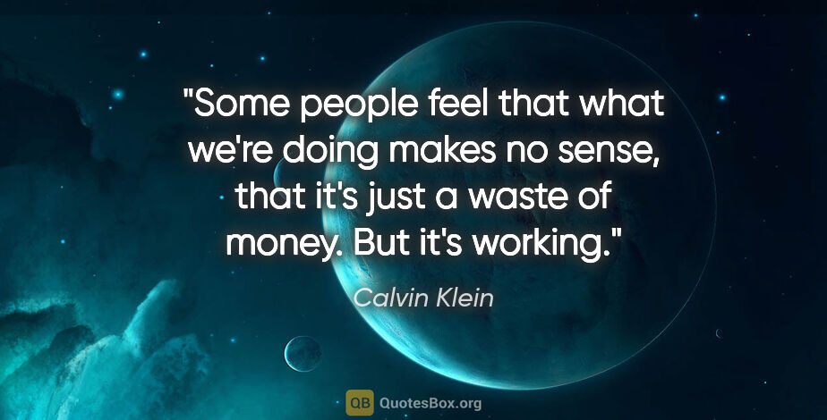 Calvin Klein quote: "Some people feel that what we're doing makes no sense, that..."