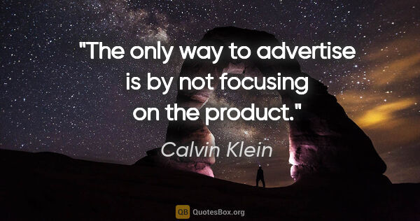 Calvin Klein quote: "The only way to advertise is by not focusing on the product."