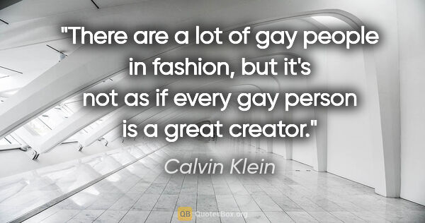 Calvin Klein quote: "There are a lot of gay people in fashion, but it's not as if..."