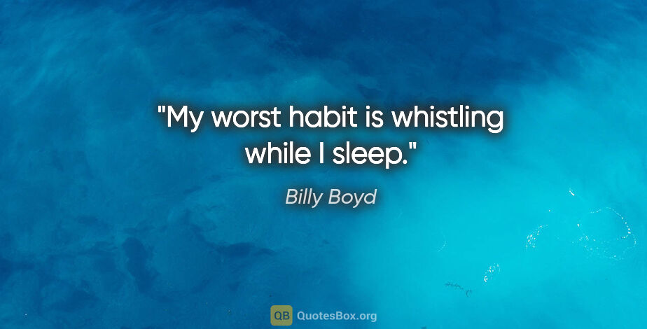 Billy Boyd quote: "My worst habit is whistling while I sleep."