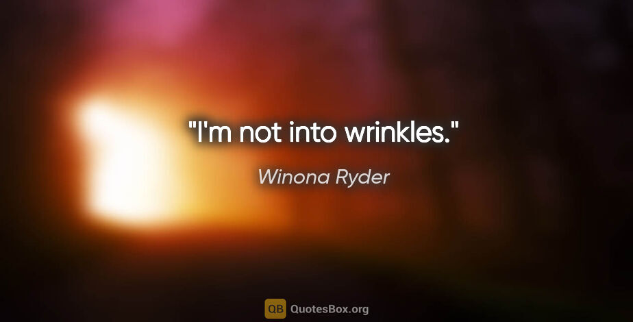 Winona Ryder quote: "I'm not into wrinkles."