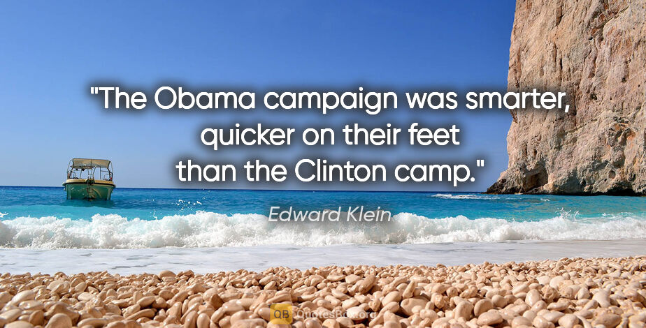 Edward Klein quote: "The Obama campaign was smarter, quicker on their feet than the..."