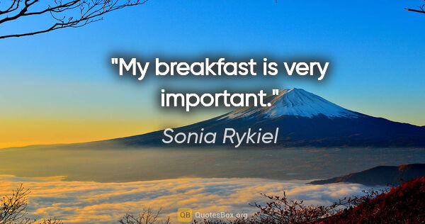 Sonia Rykiel quote: "My breakfast is very important."