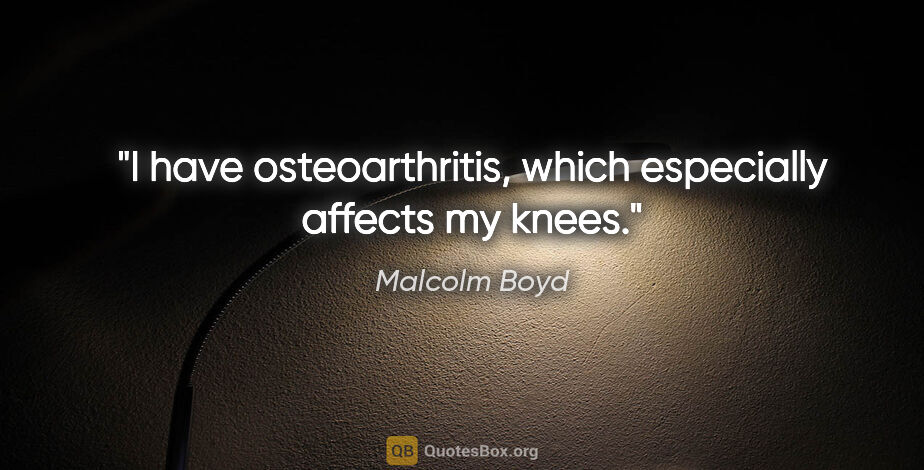 Malcolm Boyd quote: "I have osteoarthritis, which especially affects my knees."