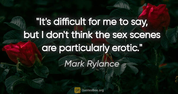 Mark Rylance quote: "It's difficult for me to say, but I don't think the sex scenes..."