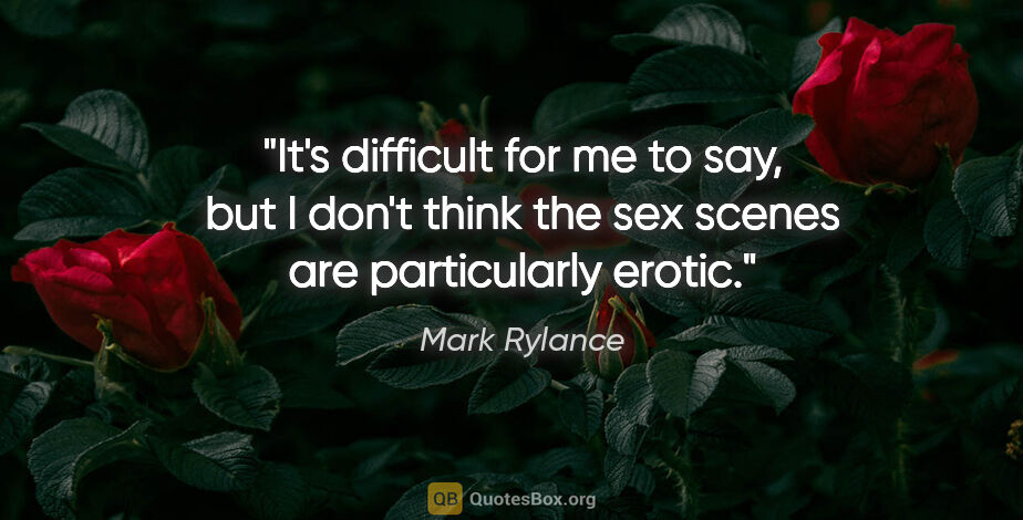 Mark Rylance quote: "It's difficult for me to say, but I don't think the sex scenes..."