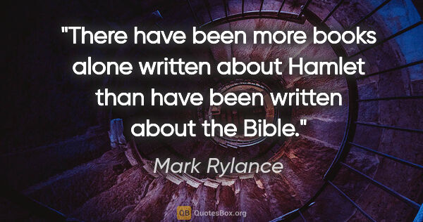Mark Rylance quote: "There have been more books alone written about Hamlet than..."
