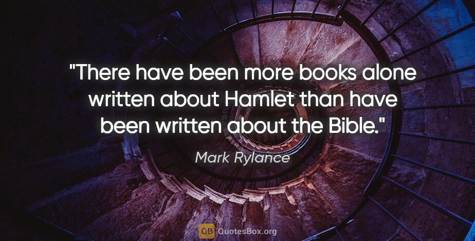 Mark Rylance quote: "There have been more books alone written about Hamlet than..."