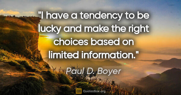 Paul D. Boyer quote: "I have a tendency to be lucky and make the right choices based..."