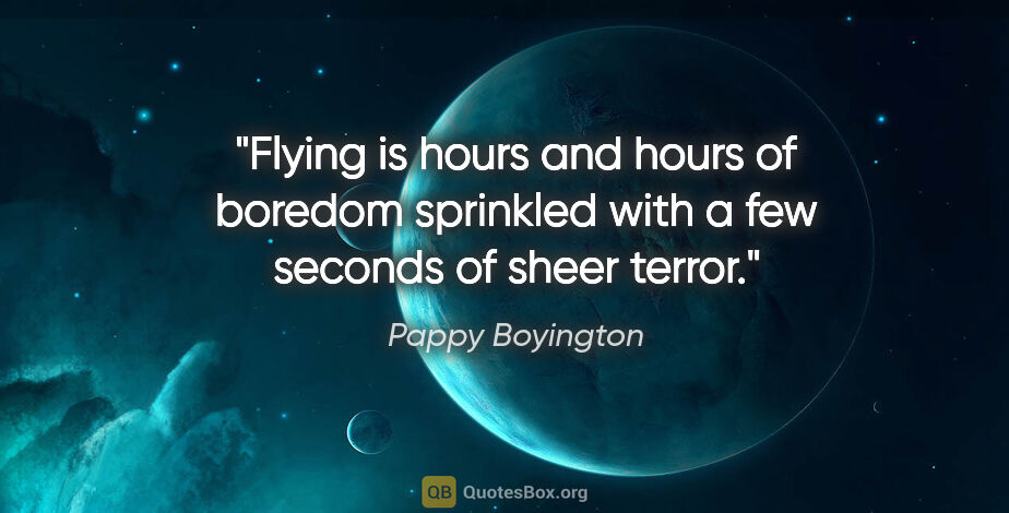 Pappy Boyington quote: "Flying is hours and hours of boredom sprinkled with a few..."