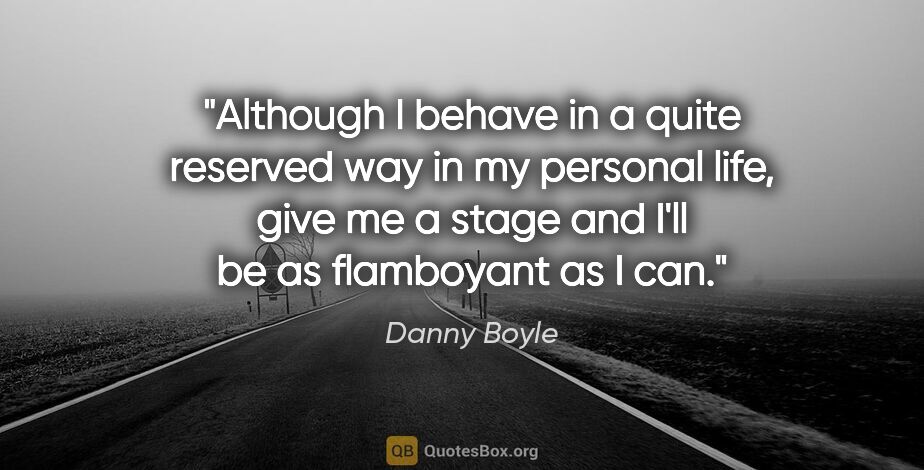 Danny Boyle quote: "Although I behave in a quite reserved way in my personal life,..."