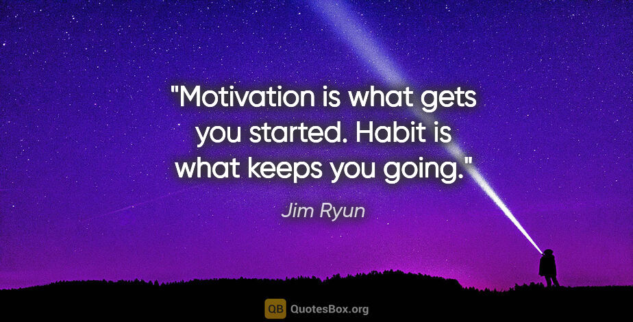 Jim Ryun quote: "Motivation is what gets you started. Habit is what keeps you..."
