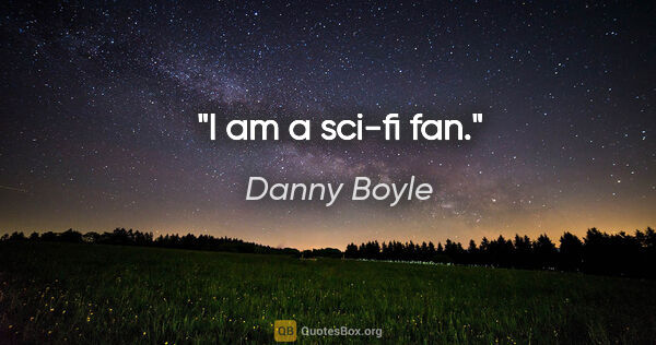 Danny Boyle quote: "I am a sci-fi fan."